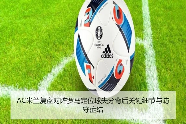 AC米兰复盘对阵罗马定位球失分背后关键细节与防守症结